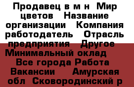 Продавец в м-н "Мир цветов › Название организации ­ Компания-работодатель › Отрасль предприятия ­ Другое › Минимальный оклад ­ 1 - Все города Работа » Вакансии   . Амурская обл.,Сковородинский р-н